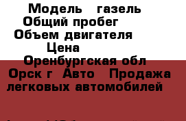  › Модель ­ газель › Общий пробег ­ 179 › Объем двигателя ­ 75 › Цена ­ 60 000 - Оренбургская обл., Орск г. Авто » Продажа легковых автомобилей   